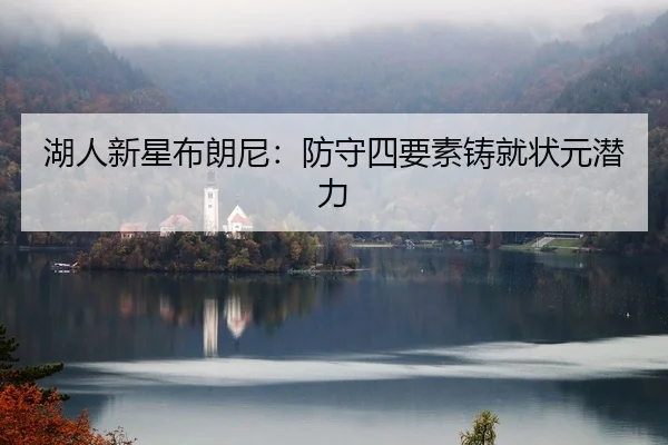 湖人新星布朗尼：防守四要素铸就状元潜力