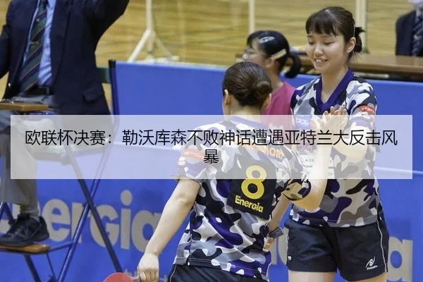 欧联杯决赛：勒沃库森不败神话遭遇亚特兰大反击风暴