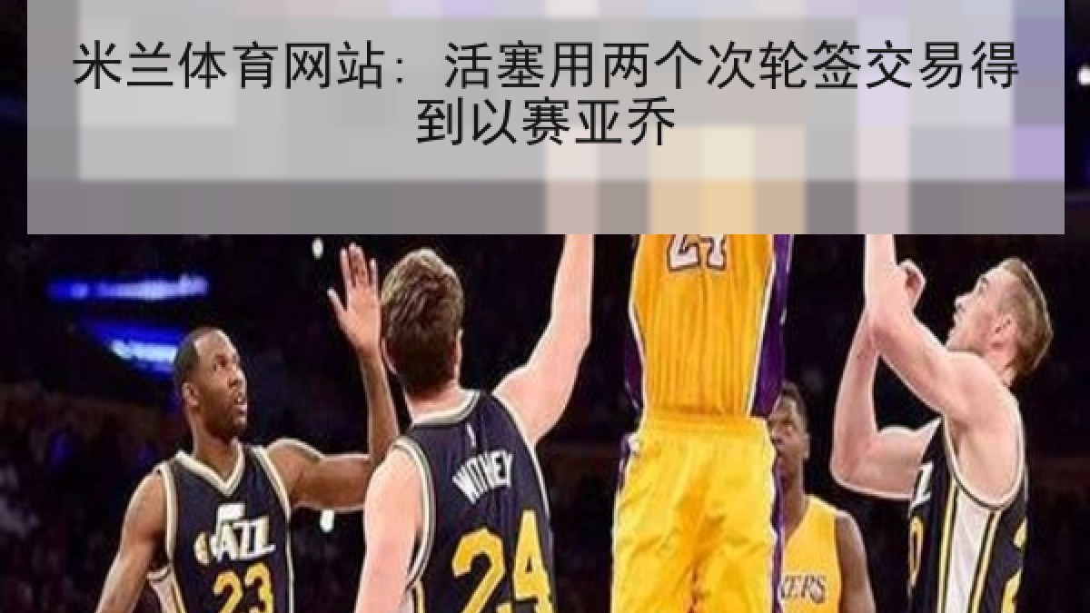 米兰体育网站: 活塞用两个次轮签交易得到以赛亚乔 米兰体育网站: 活塞用两个次轮签交易得到以赛亚乔