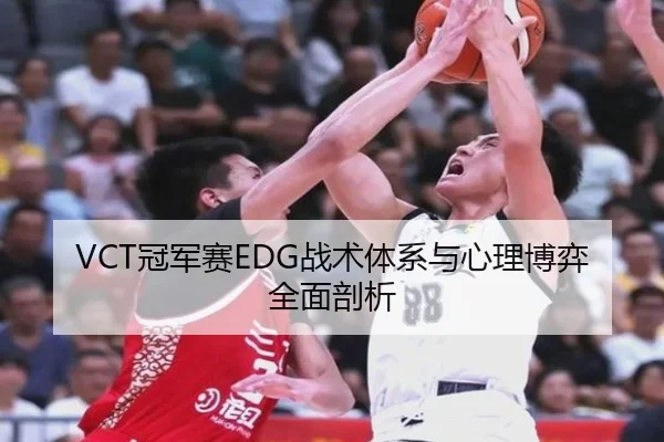 VCT冠军赛EDG战术体系与心理博弈全面剖析