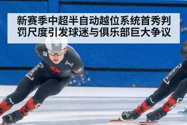 新赛季中超半自动越位系统首秀判罚尺度引发球迷与俱乐部巨大争议