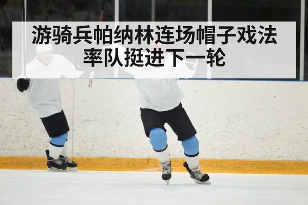 游骑兵帕纳林连场帽子戏法率队挺进下一轮