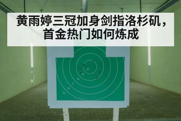 黄雨婷三冠加身剑指洛杉矶，首金热门如何炼成