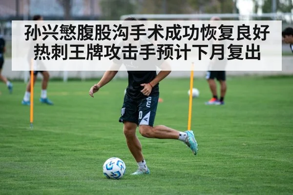孙兴慜腹股沟手术成功恢复良好热刺王牌攻击手预计下月复出