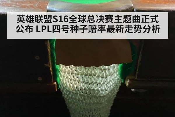 英雄联盟S16全球总决赛主题曲正式公布 LPL四号种子赔率最新走势分析