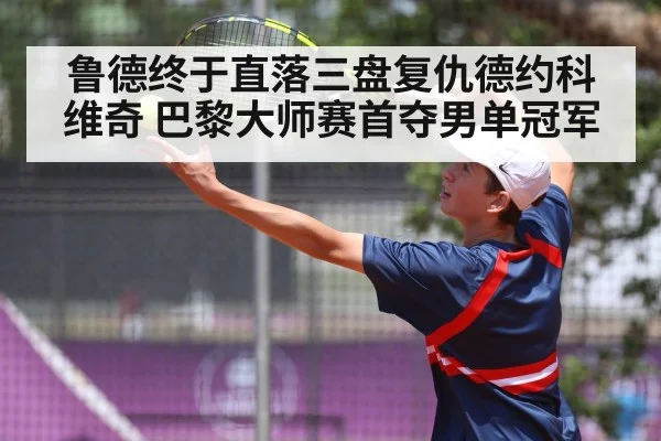 鲁德终于直落三盘复仇德约科维奇 巴黎大师赛首夺男单冠军