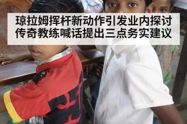 琼拉姆挥杆新动作引发业内探讨 传奇教练喊话提出三点务实建议