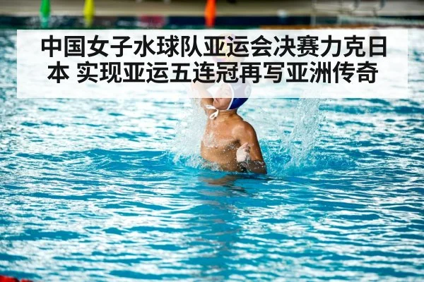 中国女子水球队亚运会决赛力克日本 实现亚运五连冠再写亚洲传奇
