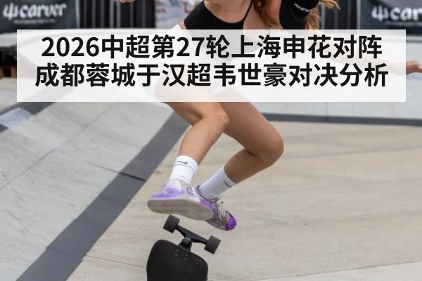 2026中超第27轮上海申花对阵成都蓉城于汉超韦世豪对决分析